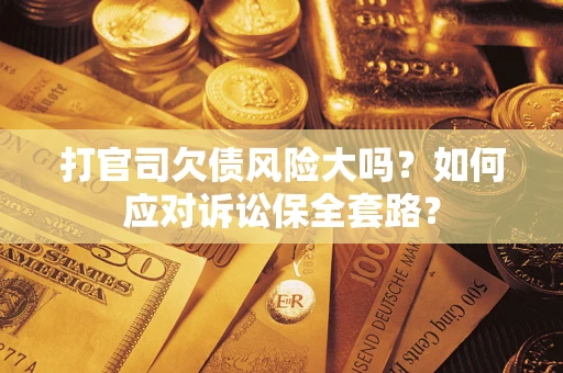 北京打官司欠债风险大吗？如何应对诉讼保全套路？