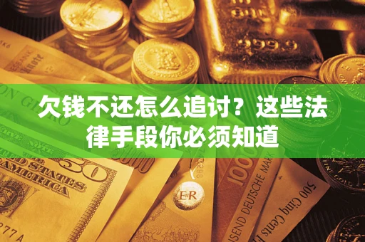 北京欠钱不还怎么追讨？这些法律手段你必须知道