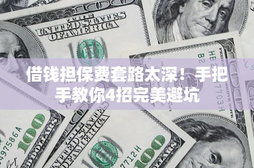 北京借钱担保费套路太深！手把手教你4招完美避坑