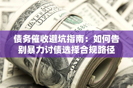 北京债务催收避坑指南：如何告别暴力讨债选择合规路径