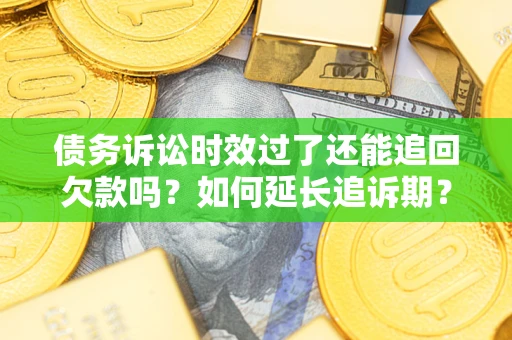 北京债务诉讼时效过了还能追回欠款吗？如何延长追诉期？