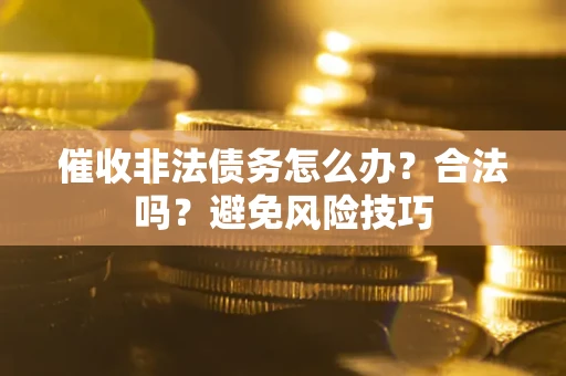 北京催收非法债务怎么办？合法吗？避免风险技巧