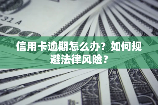 北京信用卡逾期怎么办？如何规避法律风险？