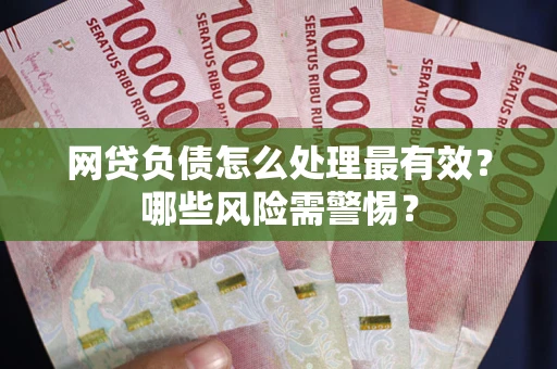 北京网贷负债怎么处理最有效？哪些风险需警惕？