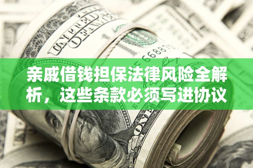 北京亲戚借钱担保法律风险全解析，这些条款必须写进协议