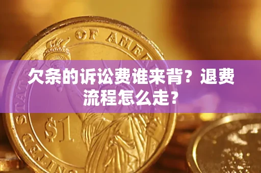 北京欠条的诉讼费谁来背？退费流程怎么走？