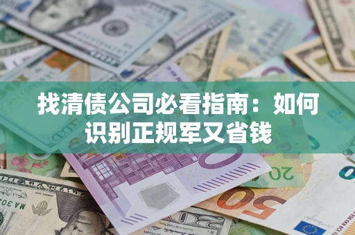 北京找清债公司必看指南：如何识别正规军又省钱