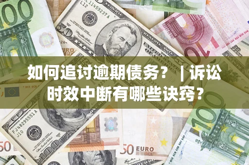 北京如何追讨逾期债务？ | 诉讼时效中断有哪些诀窍？
