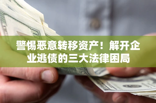 北京警惕恶意转移资产！解开企业逃债的三大法律困局
