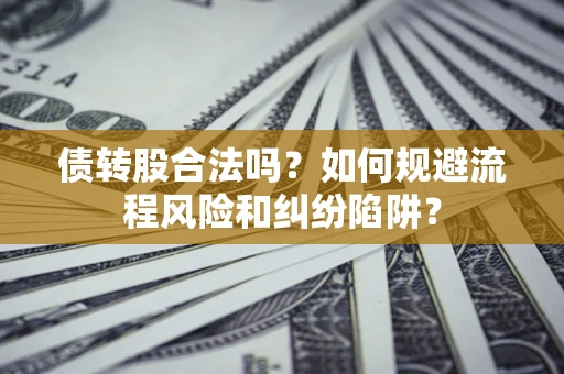 北京债转股合法吗？如何规避流程风险和纠纷陷阱？