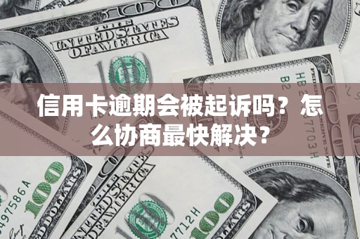 北京信用卡逾期会被起诉吗？怎么协商最快解决？