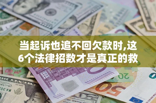 北京当起诉也追不回欠款时,这6个法律招数才是真正的救命稻草