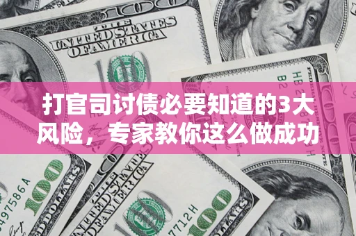 北京打官司讨债必要知道的3大风险，专家教你这么做成功率飙升