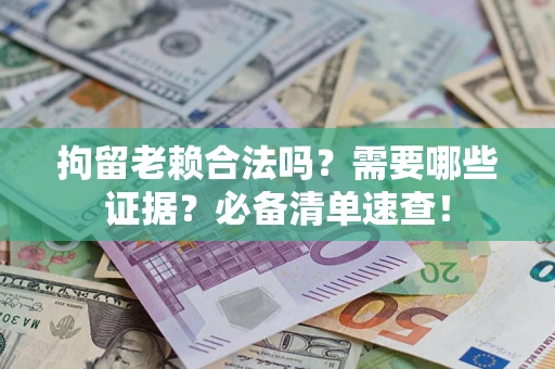 北京拘留老赖合法吗？需要哪些证据？必备清单速查！